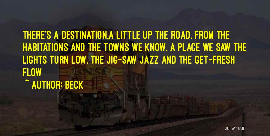 Beck Quotes: There's A Destination,a Little Up The Road. From The Habitations And The Towns We Know. A Place We Saw The
