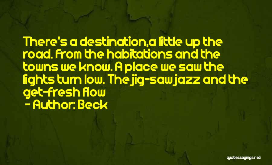 Beck Quotes: There's A Destination,a Little Up The Road. From The Habitations And The Towns We Know. A Place We Saw The