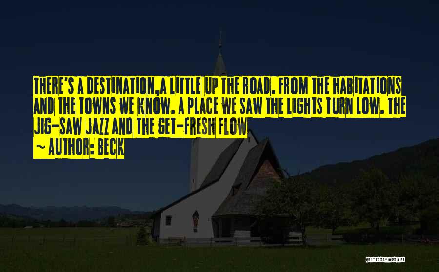 Beck Quotes: There's A Destination,a Little Up The Road. From The Habitations And The Towns We Know. A Place We Saw The