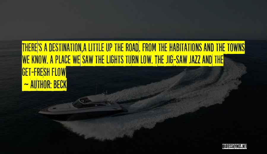Beck Quotes: There's A Destination,a Little Up The Road. From The Habitations And The Towns We Know. A Place We Saw The