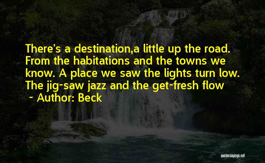 Beck Quotes: There's A Destination,a Little Up The Road. From The Habitations And The Towns We Know. A Place We Saw The