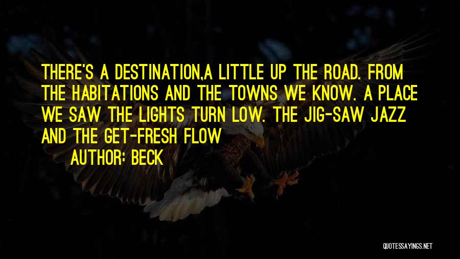 Beck Quotes: There's A Destination,a Little Up The Road. From The Habitations And The Towns We Know. A Place We Saw The