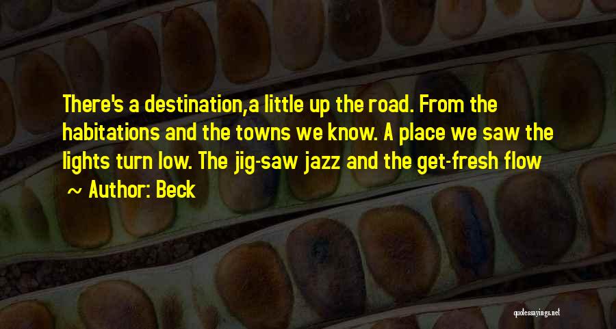 Beck Quotes: There's A Destination,a Little Up The Road. From The Habitations And The Towns We Know. A Place We Saw The