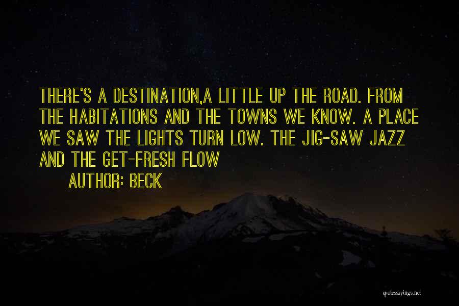 Beck Quotes: There's A Destination,a Little Up The Road. From The Habitations And The Towns We Know. A Place We Saw The