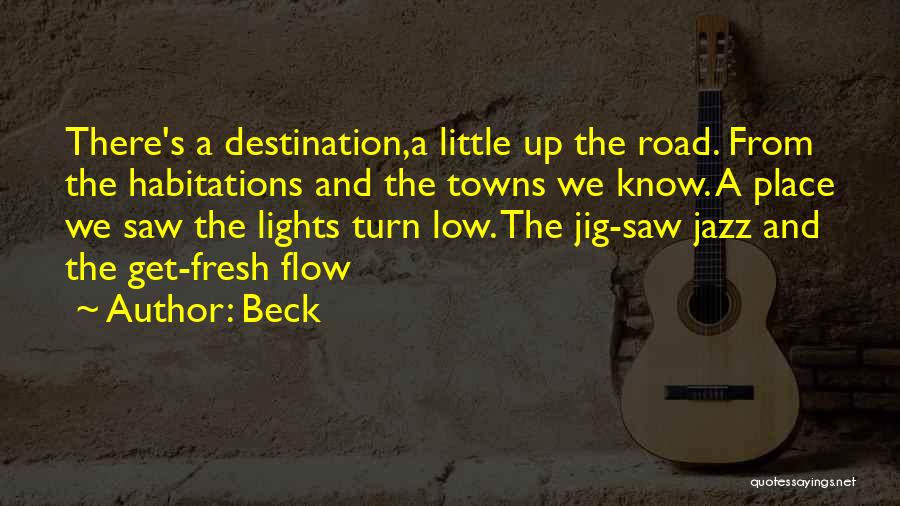 Beck Quotes: There's A Destination,a Little Up The Road. From The Habitations And The Towns We Know. A Place We Saw The
