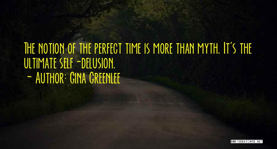 Gina Greenlee Quotes: The Notion Of The Perfect Time Is More Than Myth. It's The Ultimate Self-delusion.