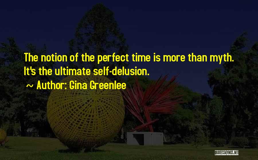 Gina Greenlee Quotes: The Notion Of The Perfect Time Is More Than Myth. It's The Ultimate Self-delusion.