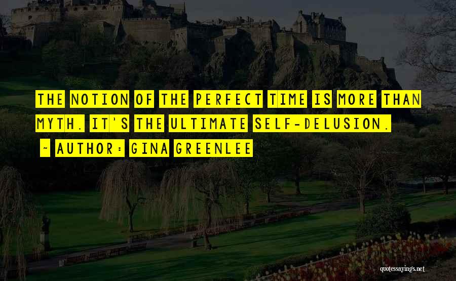 Gina Greenlee Quotes: The Notion Of The Perfect Time Is More Than Myth. It's The Ultimate Self-delusion.