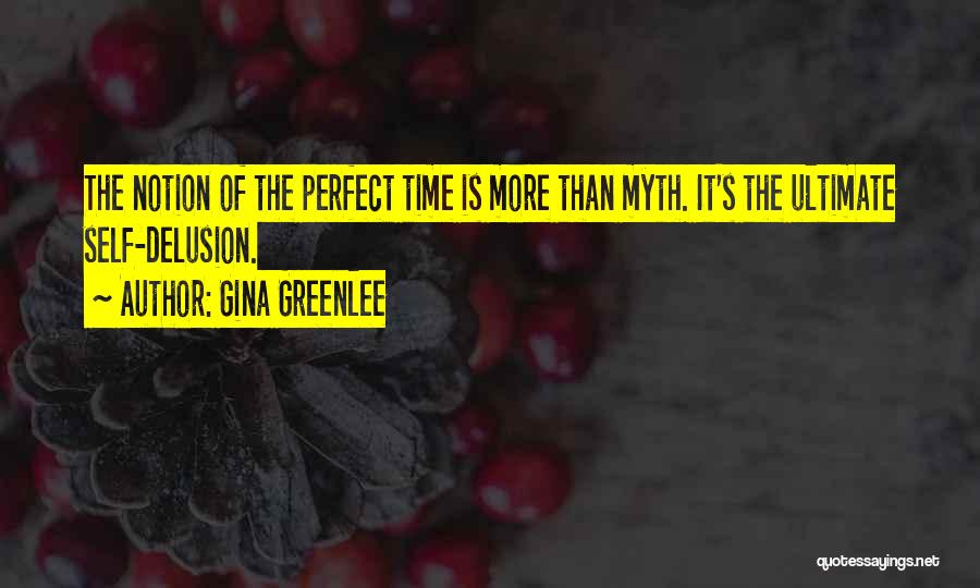 Gina Greenlee Quotes: The Notion Of The Perfect Time Is More Than Myth. It's The Ultimate Self-delusion.