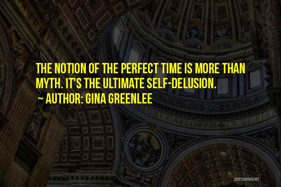 Gina Greenlee Quotes: The Notion Of The Perfect Time Is More Than Myth. It's The Ultimate Self-delusion.