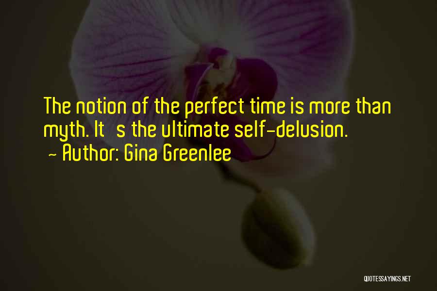 Gina Greenlee Quotes: The Notion Of The Perfect Time Is More Than Myth. It's The Ultimate Self-delusion.