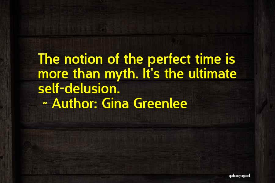 Gina Greenlee Quotes: The Notion Of The Perfect Time Is More Than Myth. It's The Ultimate Self-delusion.