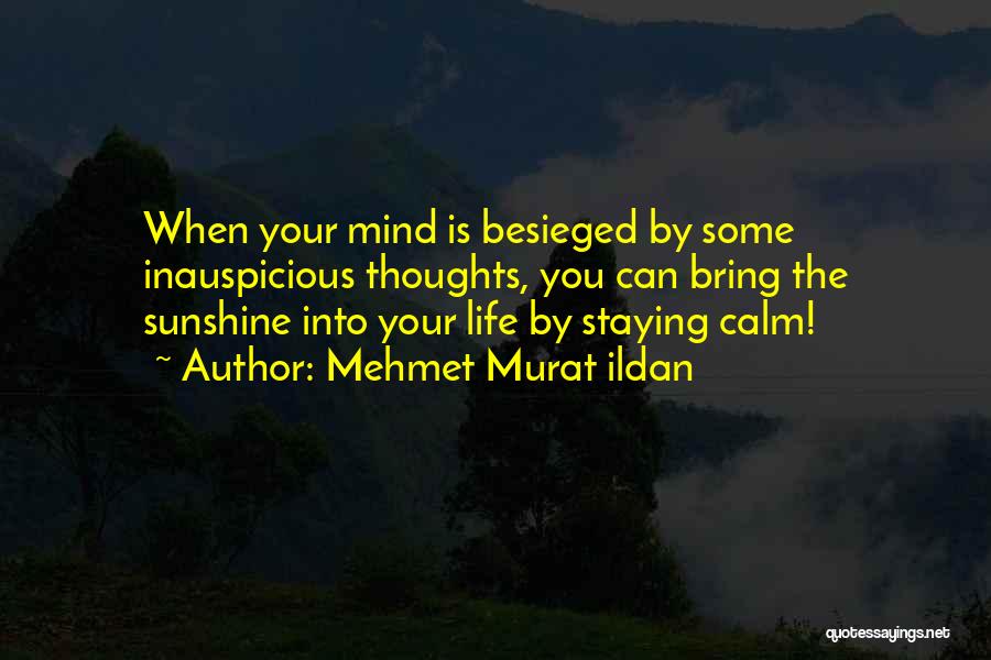 Mehmet Murat Ildan Quotes: When Your Mind Is Besieged By Some Inauspicious Thoughts, You Can Bring The Sunshine Into Your Life By Staying Calm!
