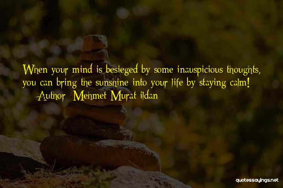 Mehmet Murat Ildan Quotes: When Your Mind Is Besieged By Some Inauspicious Thoughts, You Can Bring The Sunshine Into Your Life By Staying Calm!