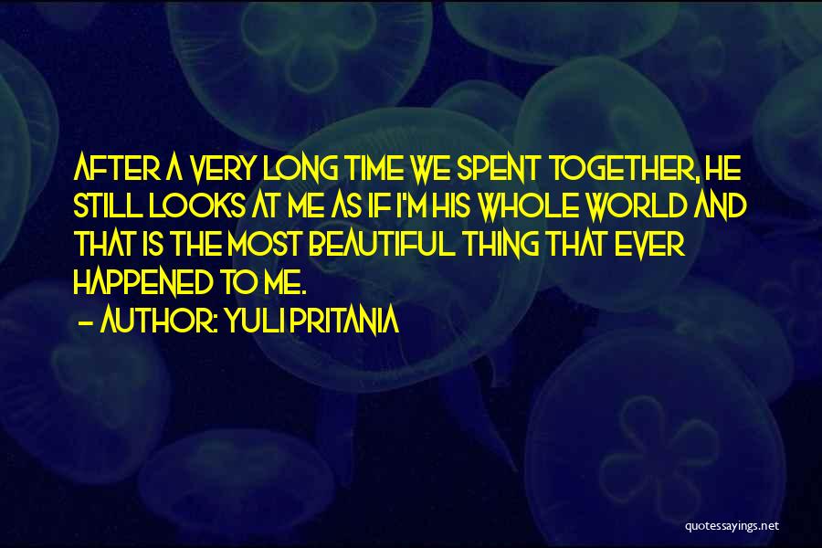 Yuli Pritania Quotes: After A Very Long Time We Spent Together, He Still Looks At Me As If I'm His Whole World And