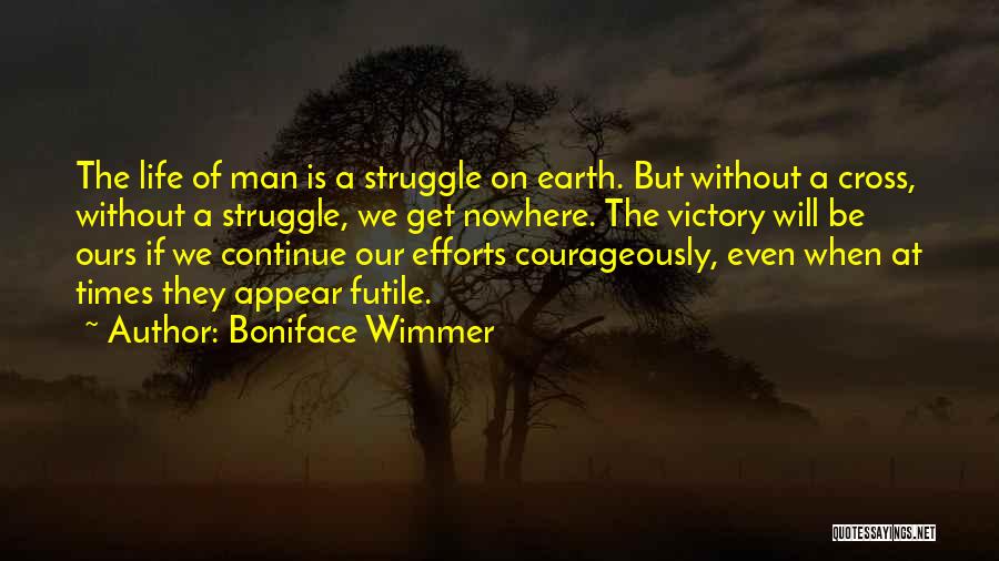 Boniface Wimmer Quotes: The Life Of Man Is A Struggle On Earth. But Without A Cross, Without A Struggle, We Get Nowhere. The
