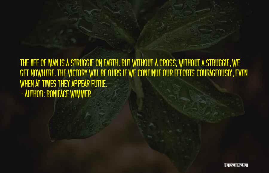 Boniface Wimmer Quotes: The Life Of Man Is A Struggle On Earth. But Without A Cross, Without A Struggle, We Get Nowhere. The