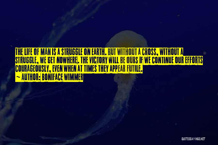 Boniface Wimmer Quotes: The Life Of Man Is A Struggle On Earth. But Without A Cross, Without A Struggle, We Get Nowhere. The