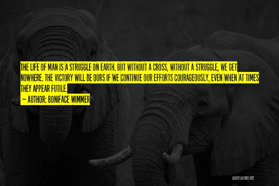 Boniface Wimmer Quotes: The Life Of Man Is A Struggle On Earth. But Without A Cross, Without A Struggle, We Get Nowhere. The