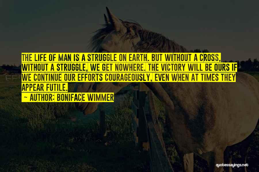 Boniface Wimmer Quotes: The Life Of Man Is A Struggle On Earth. But Without A Cross, Without A Struggle, We Get Nowhere. The
