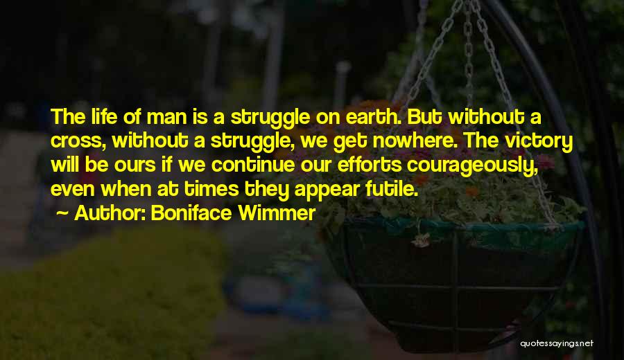 Boniface Wimmer Quotes: The Life Of Man Is A Struggle On Earth. But Without A Cross, Without A Struggle, We Get Nowhere. The
