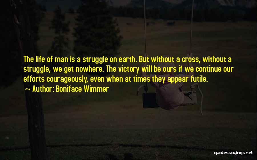 Boniface Wimmer Quotes: The Life Of Man Is A Struggle On Earth. But Without A Cross, Without A Struggle, We Get Nowhere. The