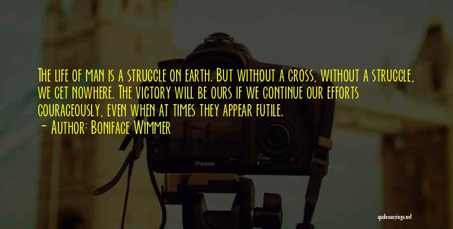 Boniface Wimmer Quotes: The Life Of Man Is A Struggle On Earth. But Without A Cross, Without A Struggle, We Get Nowhere. The
