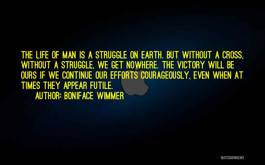 Boniface Wimmer Quotes: The Life Of Man Is A Struggle On Earth. But Without A Cross, Without A Struggle, We Get Nowhere. The