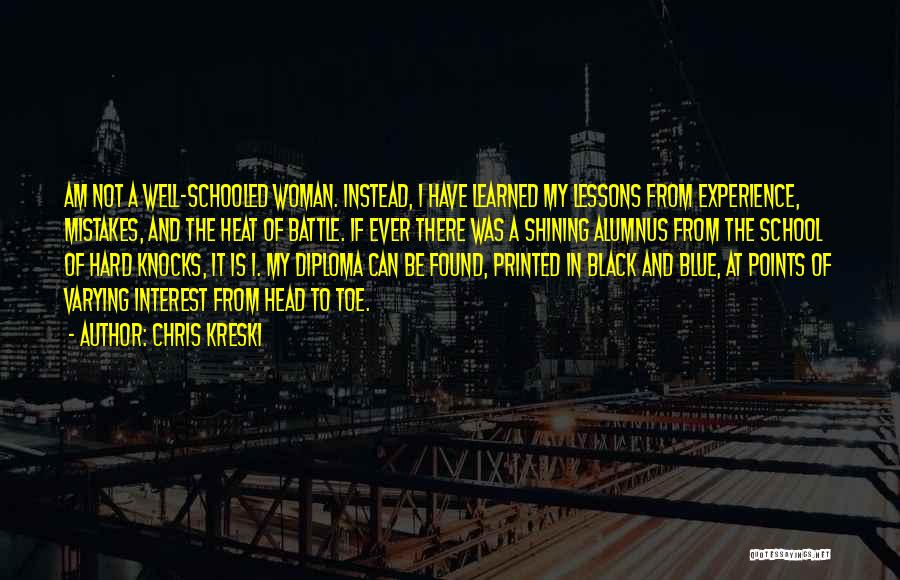 Chris Kreski Quotes: Am Not A Well-schooled Woman. Instead, I Have Learned My Lessons From Experience, Mistakes, And The Heat Of Battle. If