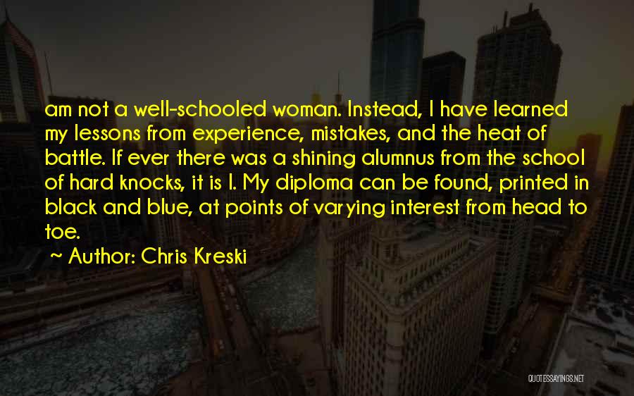 Chris Kreski Quotes: Am Not A Well-schooled Woman. Instead, I Have Learned My Lessons From Experience, Mistakes, And The Heat Of Battle. If