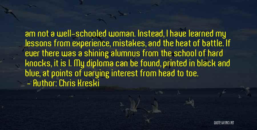 Chris Kreski Quotes: Am Not A Well-schooled Woman. Instead, I Have Learned My Lessons From Experience, Mistakes, And The Heat Of Battle. If