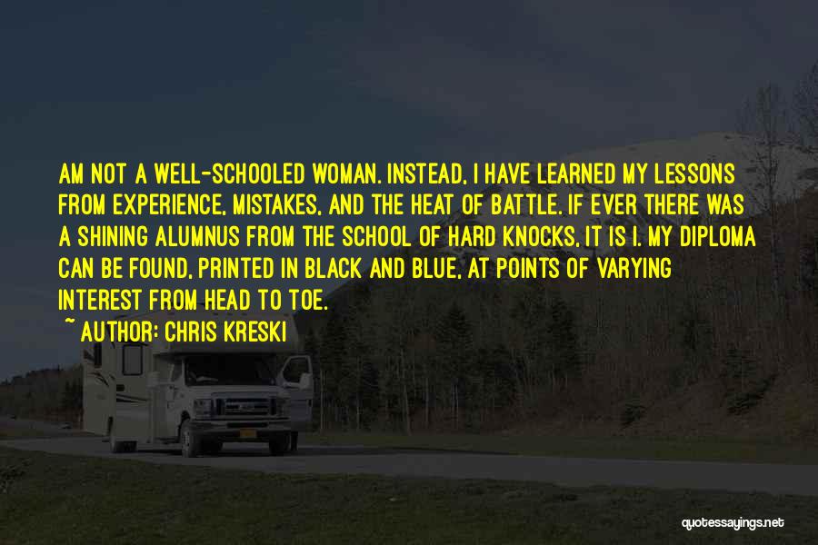 Chris Kreski Quotes: Am Not A Well-schooled Woman. Instead, I Have Learned My Lessons From Experience, Mistakes, And The Heat Of Battle. If