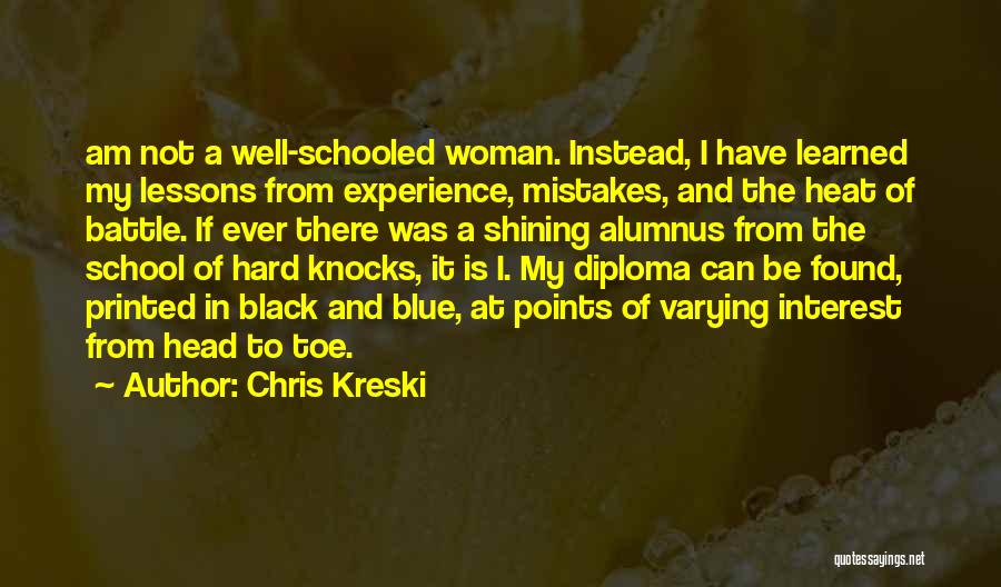 Chris Kreski Quotes: Am Not A Well-schooled Woman. Instead, I Have Learned My Lessons From Experience, Mistakes, And The Heat Of Battle. If