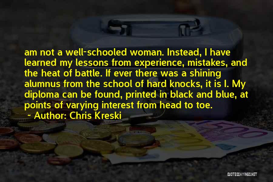 Chris Kreski Quotes: Am Not A Well-schooled Woman. Instead, I Have Learned My Lessons From Experience, Mistakes, And The Heat Of Battle. If