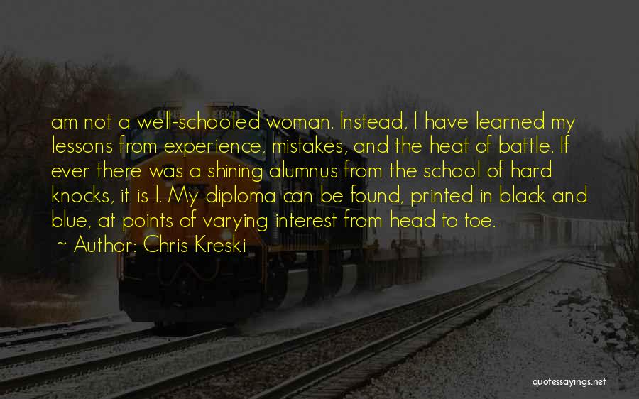 Chris Kreski Quotes: Am Not A Well-schooled Woman. Instead, I Have Learned My Lessons From Experience, Mistakes, And The Heat Of Battle. If