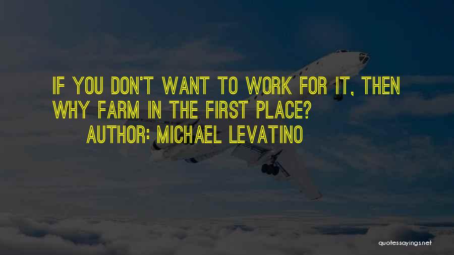 Michael Levatino Quotes: If You Don't Want To Work For It, Then Why Farm In The First Place?