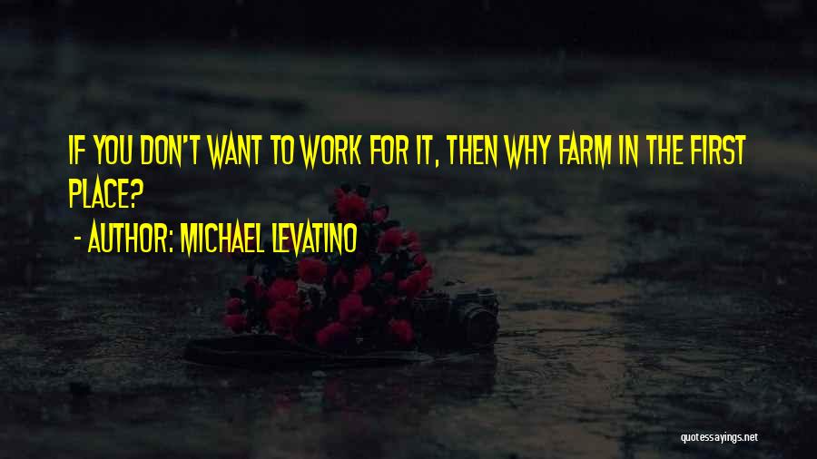 Michael Levatino Quotes: If You Don't Want To Work For It, Then Why Farm In The First Place?