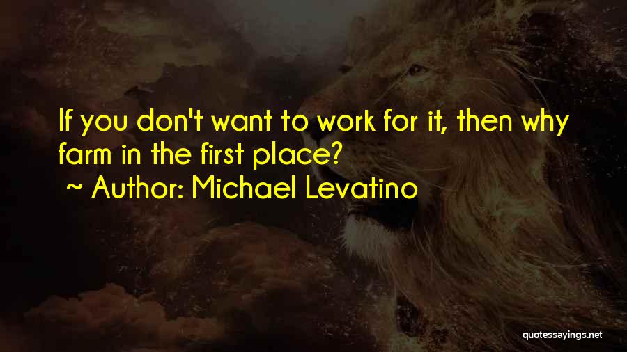 Michael Levatino Quotes: If You Don't Want To Work For It, Then Why Farm In The First Place?