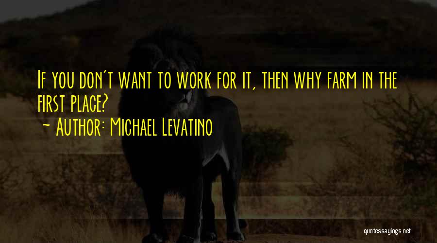 Michael Levatino Quotes: If You Don't Want To Work For It, Then Why Farm In The First Place?