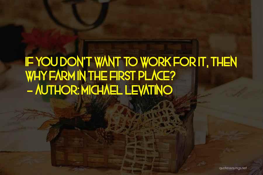 Michael Levatino Quotes: If You Don't Want To Work For It, Then Why Farm In The First Place?