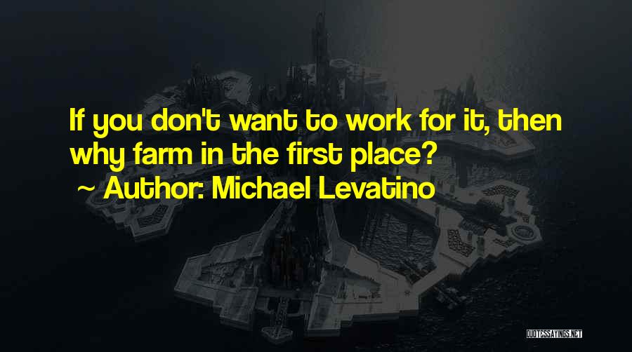 Michael Levatino Quotes: If You Don't Want To Work For It, Then Why Farm In The First Place?