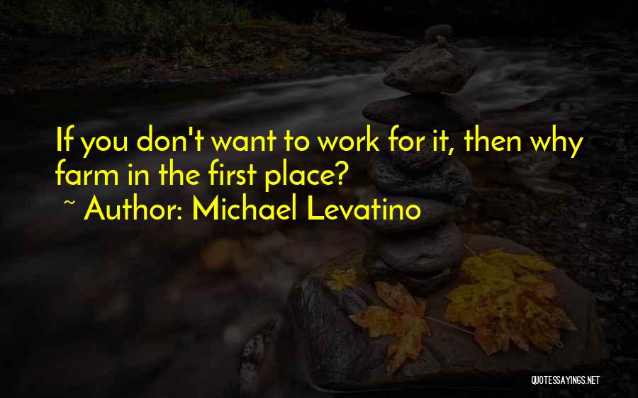 Michael Levatino Quotes: If You Don't Want To Work For It, Then Why Farm In The First Place?