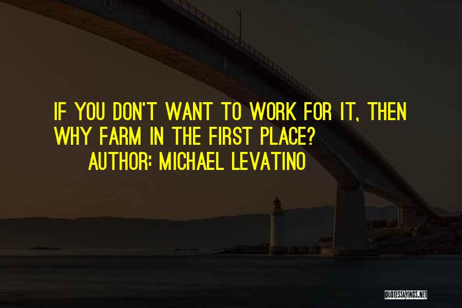 Michael Levatino Quotes: If You Don't Want To Work For It, Then Why Farm In The First Place?