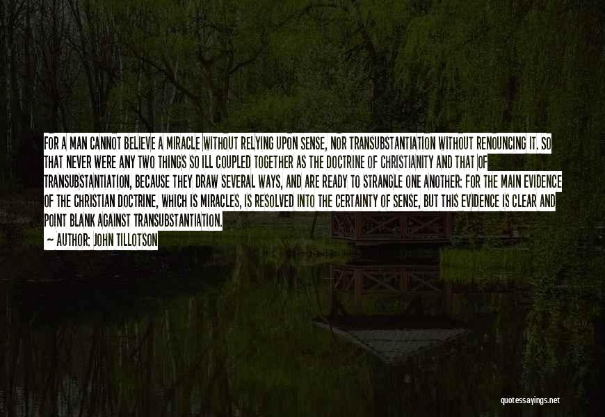 John Tillotson Quotes: For A Man Cannot Believe A Miracle Without Relying Upon Sense, Nor Transubstantiation Without Renouncing It. So That Never Were