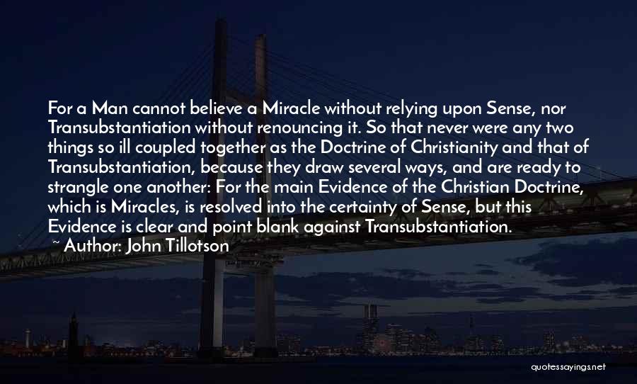 John Tillotson Quotes: For A Man Cannot Believe A Miracle Without Relying Upon Sense, Nor Transubstantiation Without Renouncing It. So That Never Were