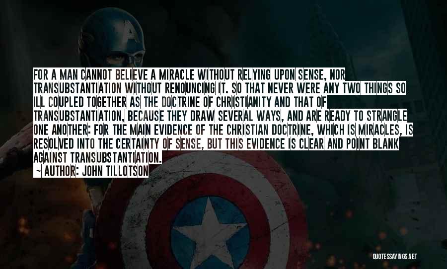 John Tillotson Quotes: For A Man Cannot Believe A Miracle Without Relying Upon Sense, Nor Transubstantiation Without Renouncing It. So That Never Were