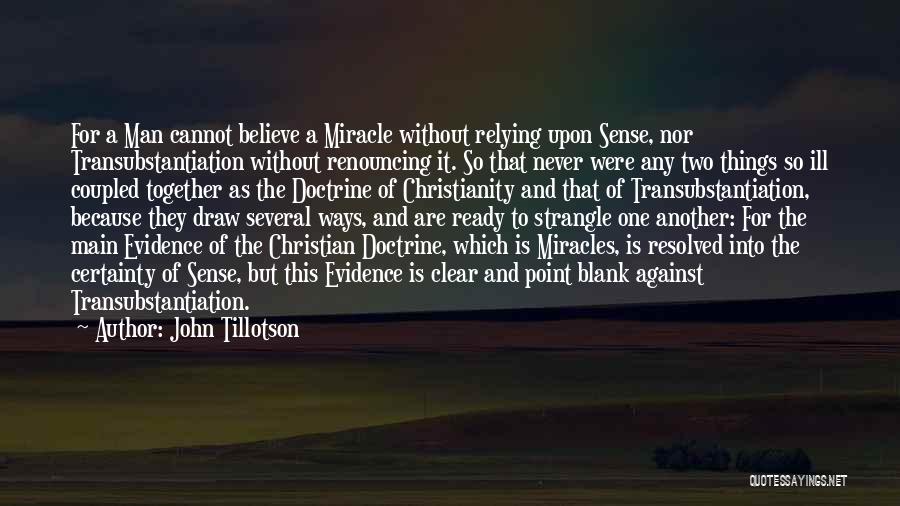 John Tillotson Quotes: For A Man Cannot Believe A Miracle Without Relying Upon Sense, Nor Transubstantiation Without Renouncing It. So That Never Were