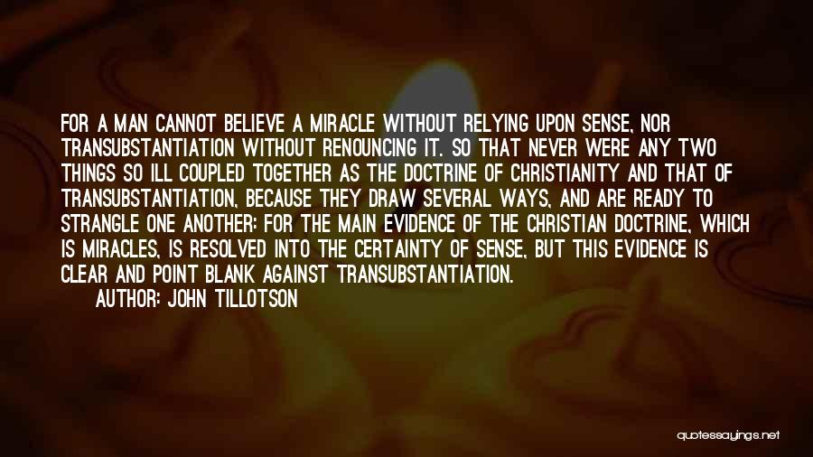 John Tillotson Quotes: For A Man Cannot Believe A Miracle Without Relying Upon Sense, Nor Transubstantiation Without Renouncing It. So That Never Were