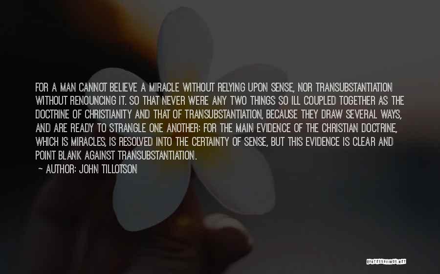 John Tillotson Quotes: For A Man Cannot Believe A Miracle Without Relying Upon Sense, Nor Transubstantiation Without Renouncing It. So That Never Were