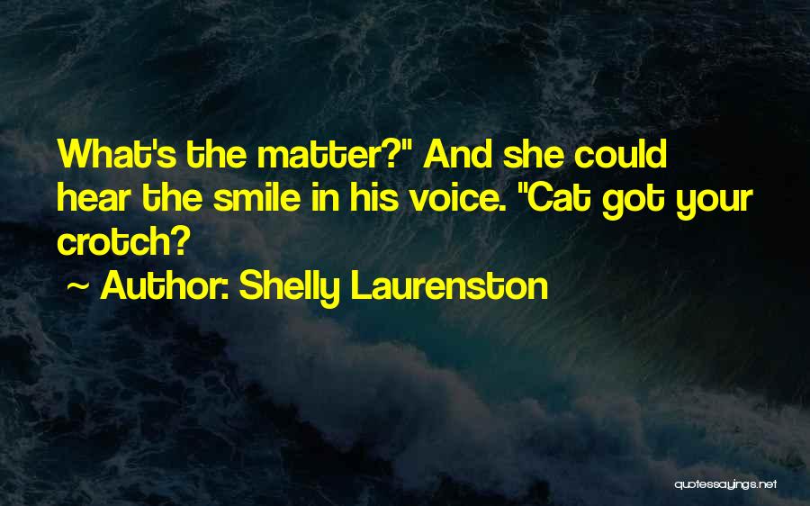 Shelly Laurenston Quotes: What's The Matter? And She Could Hear The Smile In His Voice. Cat Got Your Crotch?